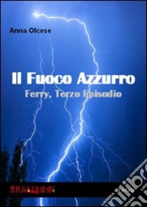 Il fuoco azzurro. Ferry. Vol. 3 libro di Olcese Anna