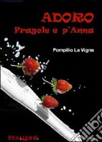 Adoro fragole e p'Anna libro di La Vigna Pompilio