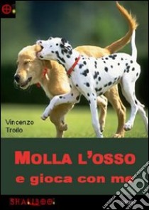 Molla l'osso e gioca con me libro di Troilo Vincenzo