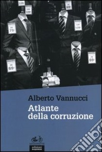 Atlante della corruzione libro di Vannucci Alberto