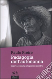 Pedagogia dell'autonomia. Saperi necessari per la pratica educativa libro di Freire Paulo