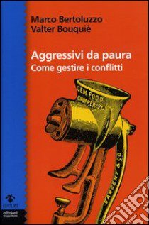 Aggressivi da paura. Come gestire i conflitti libro di Bertoluzzo Marco; Bouqué Valter