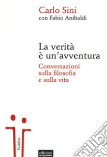 La verità è un'avventura. Conversazioni sulla filosofia e sulla vita libro di Sini Carlo; Anibaldi Fabio