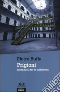 Prigioni. Amministrare la sofferenza libro di Buffa Pietro