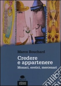 Credere e appartenere. Monaci, eretici, mercenari libro di Bouchard Marco