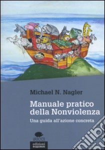 Manuale pratico della nonviolenza. Una guida all'azione concreta libro di Nagler Michael N.