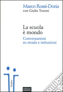 La scuola è mondo. Conversazioni su strada e istituzioni libro di Rossi-Doria Marco; Tosoni Giulia