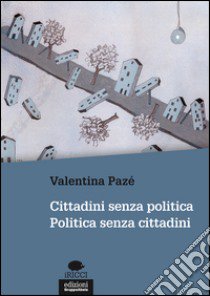 Cittadini senza politica. Politica senza cittadini libro di Pazé Valentina