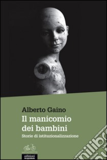 Il manicomio dei bambini. Storie di istituzionalizzazione libro di Gaino Alberto