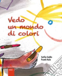 Vedo un mondo di colori libro di Gallo Sofia; Aziz Fuad