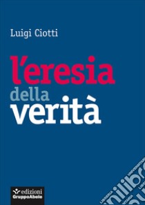 L'eresia della verità libro di Ciotti Luigi