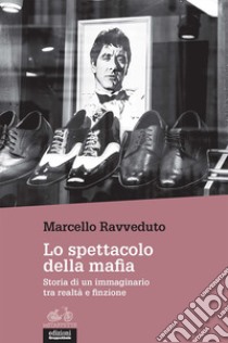 Lo spettacolo della mafia. Storia di un immaginario tra realtà e finzione libro di Ravveduto Marcello