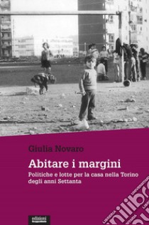 Abitare i margini. Politiche e lotte per la casa nella Torino degli anni Settanta libro di Novaro Giulia