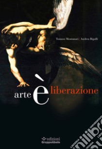 Arte è liberazione libro di Montanari Tomaso; Bigalli Andrea