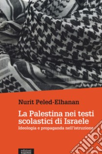 La Palestina nei testi scolastici di Israele. Ideologia e propaganda nell'istruzione libro di Peled-Elhanan Nurit