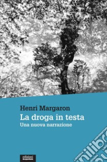 La droga in testa. Una nuova narrazione libro di Margaron Henri