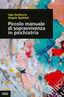 Piccolo manuale di sopravvivenza in psichiatria libro di Zamburru Ugo; Spalatro Angela