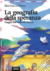 La geografia della speranza. Viaggio nell'Italia che resiste libro di Di Pirro Martina