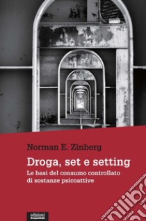 Droga, set e setting. Le basi del consumo controllato di sostanze psicoattive libro di Zinberg Norman E.