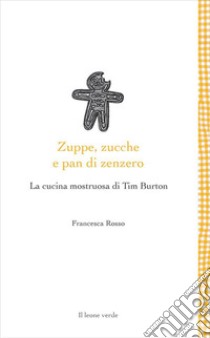 Zuppe, zucche e pan di zenzero. La cucina mostruosa di Tim Burton libro di Rosso Francesca