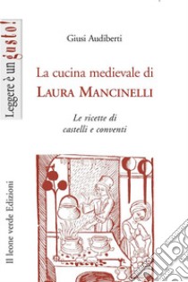 La cucina medievale di Laura Mancinelli. Le ricette di castelli e conventi libro di Audiberti Giusi