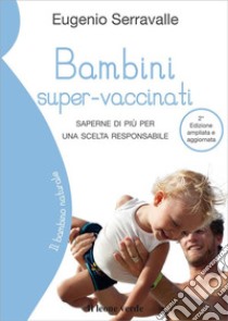 Bambini super-vaccinati. Saperne di più per una scelta responsabile libro di Serravalle Eugenio