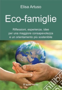 Eco-famiglie. Riflessioni, esperienze, idee per una maggiore consapevolezza e un orientamento più sostenibile libro di Artuso Elisa