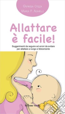 Allattare è facile! Suggerimenti da seguire ed errori da evitare per allattare a lungo e felicemente libro di Cozza Giorgia