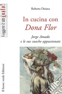 In cucina con Dona Flor. Jorge Amado e le sue cuoche appassionate libro di Deiana Roberta