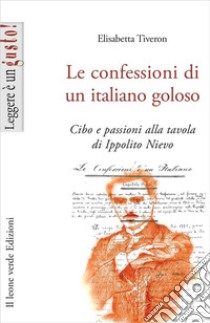Le confessioni di un italiano goloso. Cibo e passioni alla tavola di Ippolito Nievo libro di Tiveron Elisabetta
