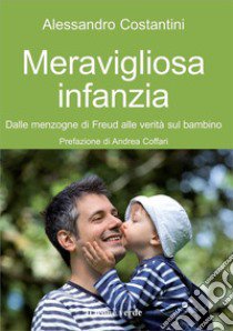 Meravigliosa infanzia. Dalle menzogne di Freud alle verità sul bambino libro di Costantini Alessandro