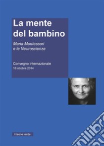 La mente del Bambino. Maria Montessori e le Neuroscienze. Convegno internazionale (18 ottobre 2014) libro