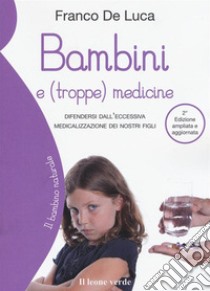 Bambini e (troppe) medicine. Difendersi dall'eccessiva medicalizzazione dei nostri figli. Ediz. ampliata libro di De Luca Franco