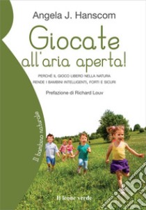 Giocate all'aria aperta! Perché il gioco libero nella natura rende i bambini intelligenti, forti e sicuri libro di Hanscom Angela J.