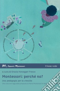 Montessori: perché no? Una pedagogia per la crescita. Che cosa ne è oggi della proposta di Maria Montessori in Italia e nel mondo? libro di Honegger Fresco G. (cur.)