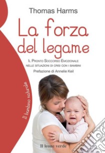 La forza del legame. Il pronto soccorso emozionale nelle situazioni di crisi con i bambini libro di Harms Thomas