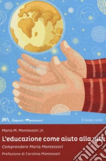 L'educazione come aiuto alla vita. Comprendere Maria Montessori libro di Montessori Mario M. jr.