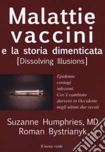 Malattie, vaccini e la storia dimenticata (dissolving illusions). Epidemie, contagi, infezioni. Cos'è cambiato davvero in Occidente negli ultimi due secoli libro di Humphries Suzanne; Bystriany Roman