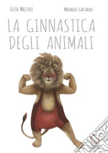 La ginnastica degli animali. Ediz. a colori libro di Mazzoli Elisa