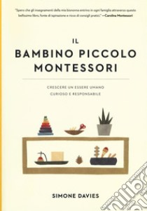 Il bambino piccolo Montessori. Crescere un essere umano curioso e responsabile libro di Davies Simone