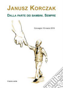 Janusz Korczak. Dalla parte dei bambini. Sempre. Convegno (16 marzo 2019) libro