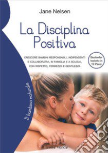 La disciplina positiva. Crescere bambini responsabili, indipendenti e collaborativi, in famiglia e a scuola, con rispetto, fermezza e gentilezza libro di Nelsen Jane