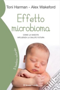 Effetto microbioma. Come la nascita influenza la salute futura libro di Harman Toni; Wakeford Alex