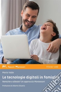 Le tecnologie digitali in famiglia. Nemiche o alleate? Un approccio Montessori libro di Valle Mario