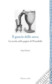 Il guscio delle uova. La tavola nelle pagine di Pirandello libro di Grossi Lina