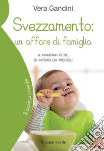 Svezzamento: un affare di famiglia. A mangiare bene si impara da piccoli libro di Gandini Vera