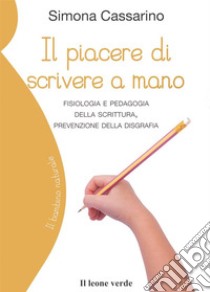 Il piacere di scrivere a mano. Fisiologia e pedagogia della scrittura, prevenzione della disgrafia libro di Cassarino Simona