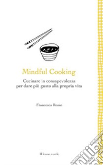 Mindful cooking. Cucinare in consapevolezza per dare più gusto alla propria vita libro di Rosso Francesca