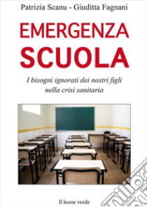 Emergenza scuola. I bisogni ignorati dei nostri figli nella crisi sanitaria libro di Scanu Patrizia; Fagnani Giuditta