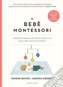 Il bebè Montessori. Crescere il bambino nel primo anno di vita con amore, rispetto ed empatia libro di Davies Simone; Uzodike Junnifa